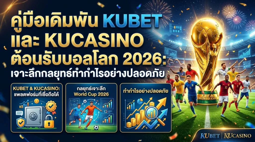 คู่มือเดิมพัน KUBET และ KUCASINO ต้อนรับบอลโลก 2026: เจาะลึกกลยุทธ์ทำกำไรอย่างปลอดภัย