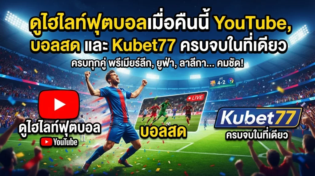 ดูไฮไลท์ฟุตบอลเมื่อคืนนี้ YouTube, บอลสด และ Kubet77 ครบจบในที่เดียว