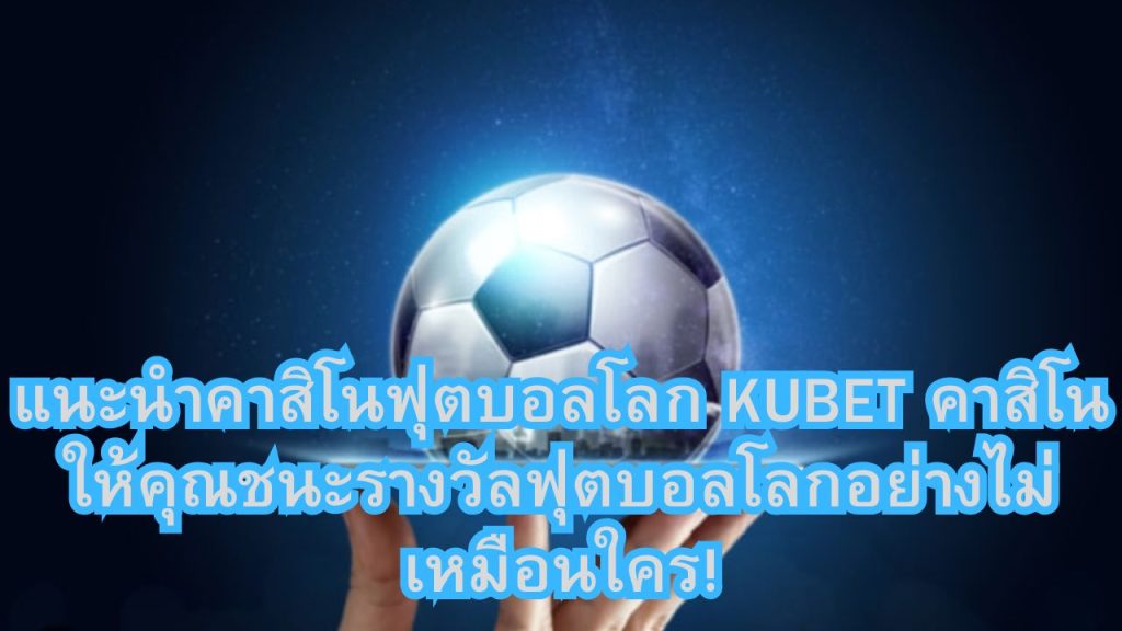 แนะนำคาสิโนฟุตบอลโลก KUBET คาสิโน ให้คุณชนะรางวัลฟุตบอลโลกอย่างไม่เหมือนใคร!