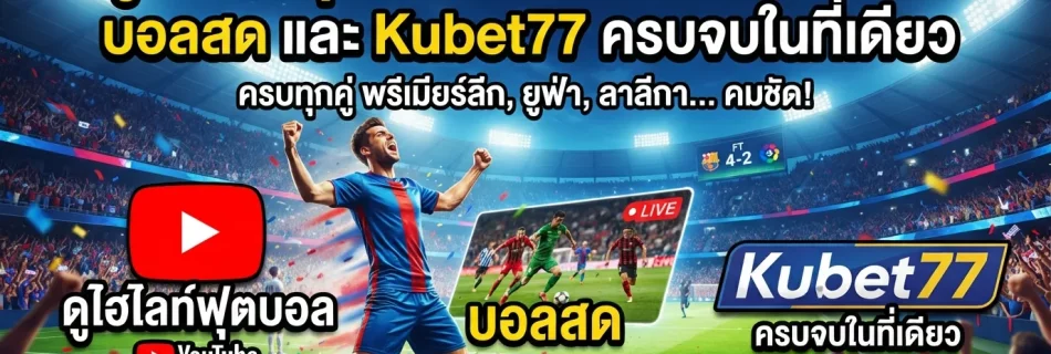 ดูไฮไลท์ฟุตบอลเมื่อคืนนี้ YouTube, บอลสด และ Kubet77 ครบจบในที่เดียว