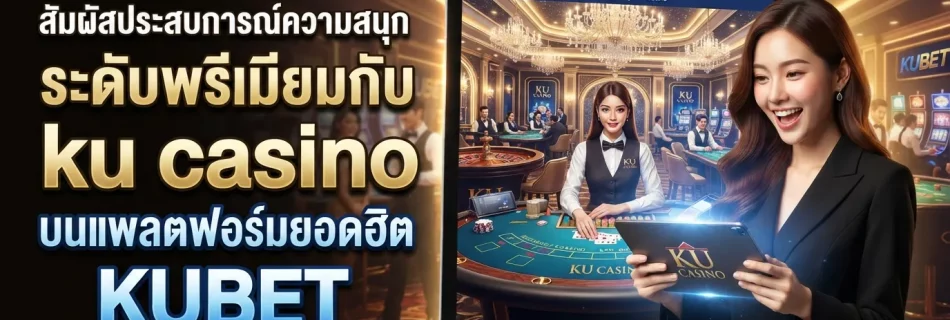 สัมผัสประสบการณ์ความสนุกระดับพรีเมียมกับ ku casino บนแพลตฟอร์มยอดฮิต KUBET