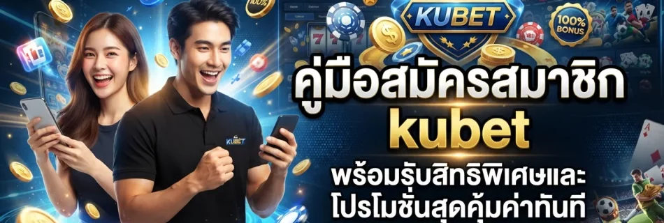 คู่มือสมัครสมาชิก kubet พร้อมรับสิทธิพิเศษและโปรโมชั่นสุดคุ้มค่าทันที