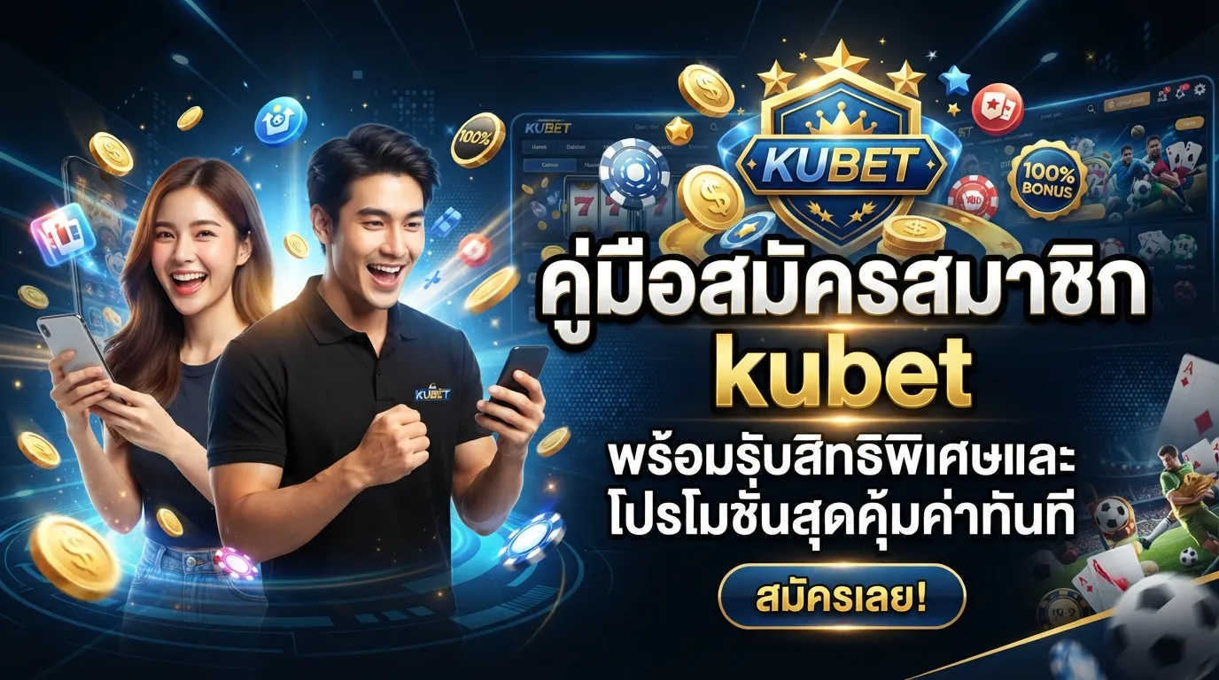 คู่มือสมัครสมาชิก kubet พร้อมรับสิทธิพิเศษและโปรโมชั่นสุดคุ้มค่าทันที